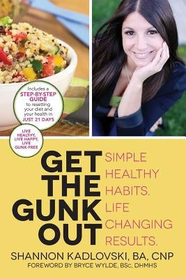 Get the Gunk Out: Simple Healthy Habits. Life Changing Results. by Kadlovski, Ba Cnp Shannon