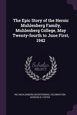 The Epic Story of the Heroic Muhlenberg Family, Muhlenberg College, May Twenty-fourth to June First, 1942 by Muhlenberg Bicentennial Celebration, Inc