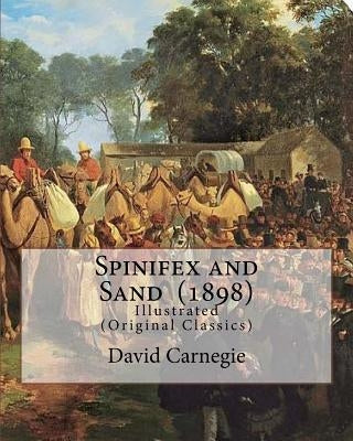 Spinifex and Sand (1898). By: David Carnegie, (Original Classics): The Hon. David Wynford Carnegie (23 March 1871 - 27 November 1900) was an explore by Carnegie, David