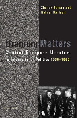 Uranium Matters: Central European Uranium in International Politics, 19001960 by Karlsch, Rainer