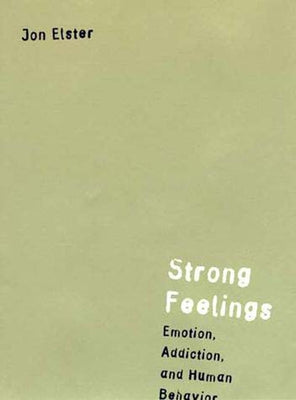 Strong Feelings: Emotion, Addiction, and Human Behavior by Elster, Jon