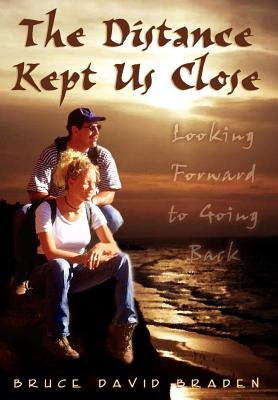 The Distance Kept Us Close: Looking Forward to Going Back by Braden, Bruce David