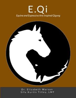 E.Qi: Equine and Expressive Arts Inspired Qigong by Tilley, Sifu Kurtis