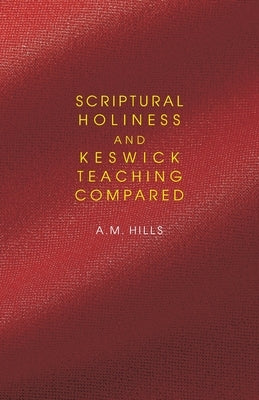 Scriptural Holiness and Keswick Teaching Compared by Hills, A. M.
