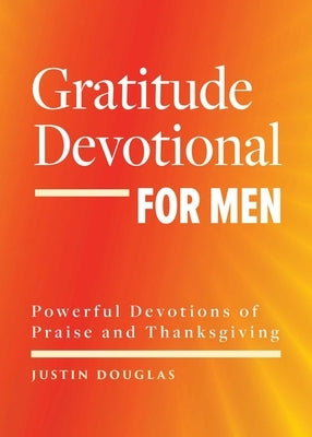 Gratitude Devotional for Men: Powerful Devotions of Praise and Thanksgiving by Douglas, Justin