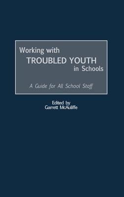Working with Troubled Youth in Schools: A Guide for All School Staff by McAuliffe, Garrett