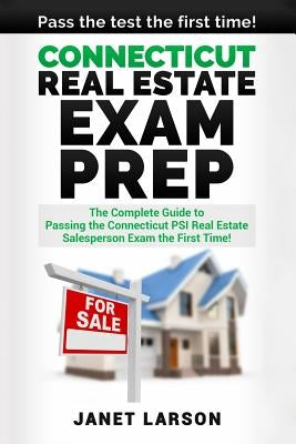 Connecticut Real Estate Exam Prep: The Complete Guide to Passing the Connecticut PSI Real Estate Salesperson License Exam the First Time! by Larsen, Janet