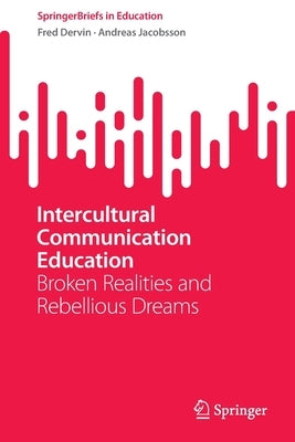 Intercultural Communication Education: Broken Realities and Rebellious Dreams by Dervin, Fred