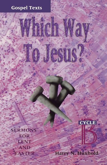 Which Way to Jesus?: Sermons for Lent and Easter: Cycle B, Gospel Texts by Huxhold, Harry N.