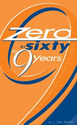 Zero to Sixty in Nine Years: An Inspirational Guide to Living with Purpose by Brophy, J. Paul