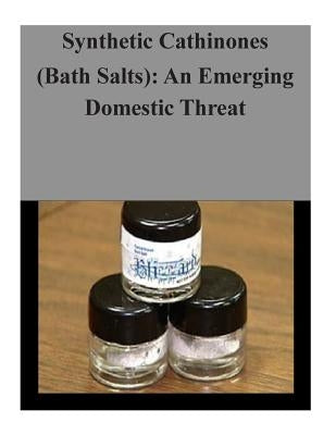 Synthetic Cathinones (Bath Salts): An Emerging Domestic Threat by U. S. Department of Justice