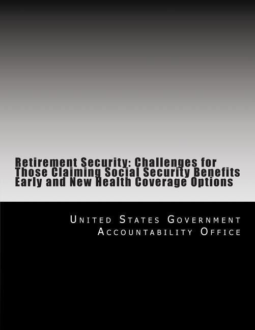 Retirement Security: Challenges for Those Claiming Social Security Benefits Early and New Health Coverage Options by United States Government Accountability