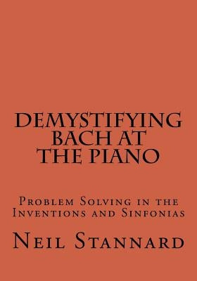 Demystifying Bach at the Piano: Problem Solving in the Inventions and Sinfonias by Stannard, Neil