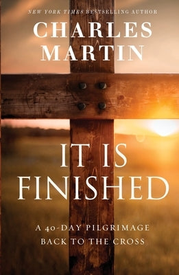 It Is Finished: A 40-Day Pilgrimage Back to the Cross by Martin, Charles