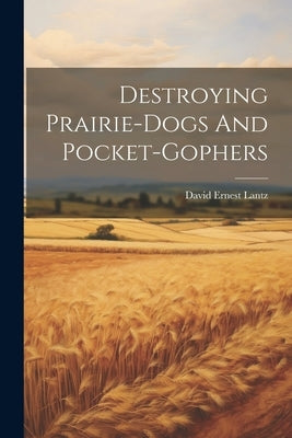 Destroying Prairie-dogs And Pocket-gophers by Lantz, David Ernest