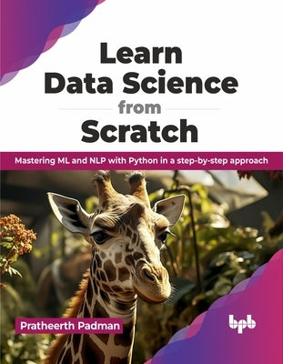 Learn Data Science from Scratch: Mastering ML and Nlp with Python in a Step-By-Step Approach by Padman, Pratheerth