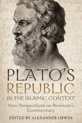 Plato's Republic in the Islamic Context: New Perspectives on Averroes's Commentary by Orwin, Alexander