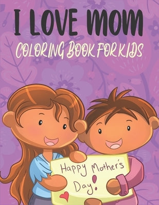 I Love Mom Coloring Book For Kids: Best Mothers day Coloring Book Kids by Publications, Rr