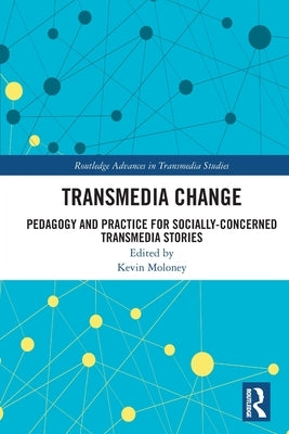 Transmedia Change: Pedagogy and Practice for Socially-Concerned Transmedia Stories by Moloney, Kevin