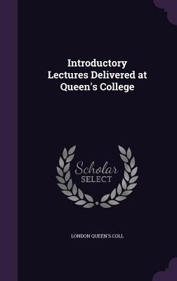Introductory Lectures Delivered at Queen's College by Coll, London Queen's