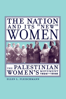 The Nation and Its New Women: The Palestinian Women's Movement, 1920-1948 by Fleischmann, Ellen