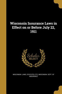 Wisconsin Insurance Laws in Effect on or Before July 22, 1911 by Wisconsin Laws, Statutes Etc