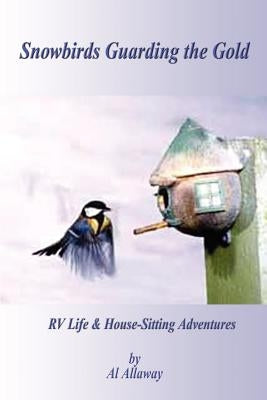 Snowbirds Guarding the Gold: RV Life & Housesitting Adventures by Allaway, Al