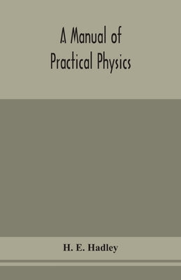 A Manual Of Practical Physics by H E Hadley