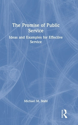 The Promise of Public Service: Ideas and Examples for Effective Service by Stahl, Michael M.