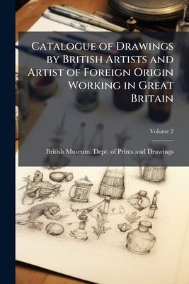 Catalogue of Drawings by British Artists and Artist of Foreign Origin Working in Great Britain; Volume 2 by British Museum Dept of Prints and Draw