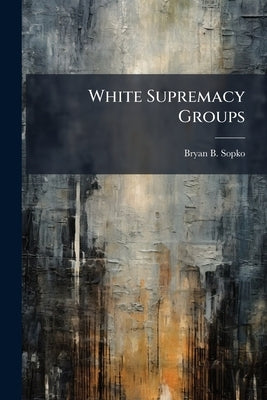 White Supremacy Groups by Sopko, Bryan B.
