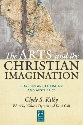 The Arts and the Christian Imagination, Volume 2: Essays on Art, Literature, and Aesthetics by Kilby, Clyde S.