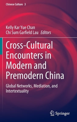 Cross-Cultural Encounters in Modern and Premodern China: Global Networks, Mediation, and Intertextuality by Chan, Kelly Kar Yue