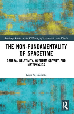 The Non-Fundamentality of Spacetime: General Relativity, Quantum Gravity, and Metaphysics by Salimkhani, Kian