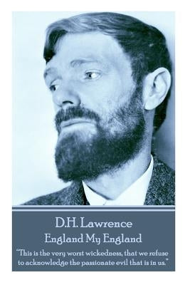 D.H. Lawrence - England My England: "This is the very worst wickedness, that we refuse to acknowledge the passionate evil that is in us. " by Lawrence, D. H.