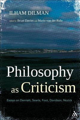 Philosophy as Criticism: Essays on Dennett, Searle, Foot, Davidson, Nozick by Dilman, Ilham