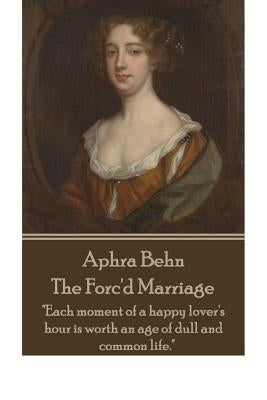 Aphra Behn - The Forc'd Marriage: "Each moment of a happy lover's hour is worth an age of dull and common life." by Behn, Aphra