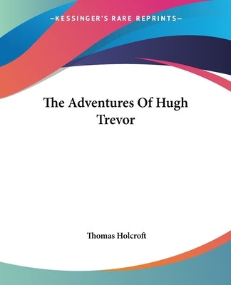 The Adventures Of Hugh Trevor by Holcroft, Thomas