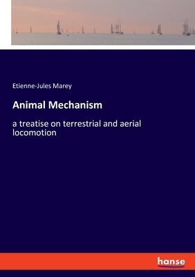 Animal Mechanism: a treatise on terrestrial and aerial locomotion by Marey, Etienne-Jules