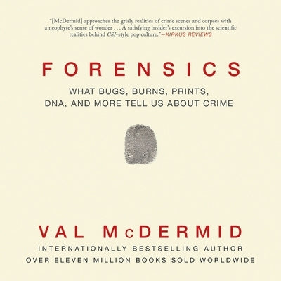 Forensics: What Bugs, Burns, Prints, Dna, and More Tell Us about Crime by McDermid, Val