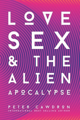 Love, Sex and the Alien Apocalypse: Omnia Vincit Amor by Cawdron, Peter