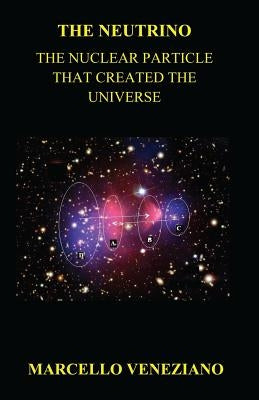 The Neutrino: The Nuclear Particle that created the Universe by Veneziano, Marcello