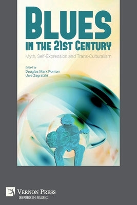 Blues in the 21st Century: Myth, Self-Expression and Trans-Culturalism by Ponton, Douglas Mark