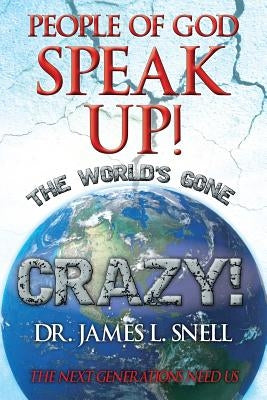 People of God Speak Up! the World's Gone Crazy! the Next Generations Need Us by Snell, James L.