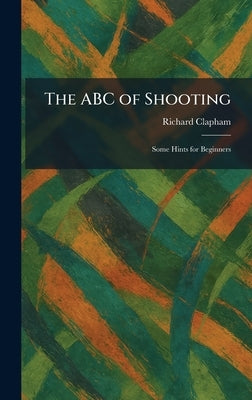 The ABC of Shooting: Some Hints for Beginners by Clapham, Richard