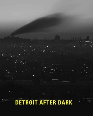 Detroit After Dark: Photographs from the Collection of the Detroit Institute of Arts by Barr, Nancy W.