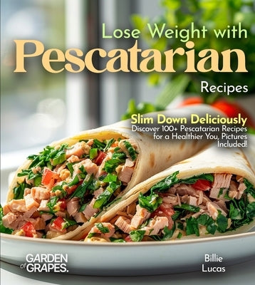 Lose Weight with Pescatarian Recipes: Slim Down Deliciously - Discover 100+ Pescatarian Recipes for a Healthier You, Pictures Included! by Lucas, Billie