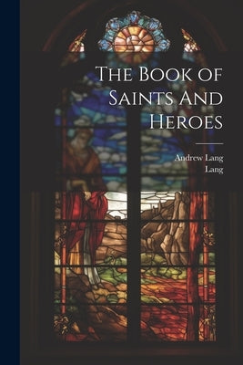 The Book of Saints And Heroes by Lang, Andrew