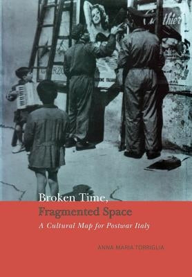 Broken Time, Fragmented Space: A Cultural Map of Postwar Italy by Torriglia, Anna Maria