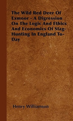 The Wild Red Deer Of Exmoor - A Digression On The Logic And Ethics And Economics Of Stag-Hunting In England To-Day by Williamson, Henry